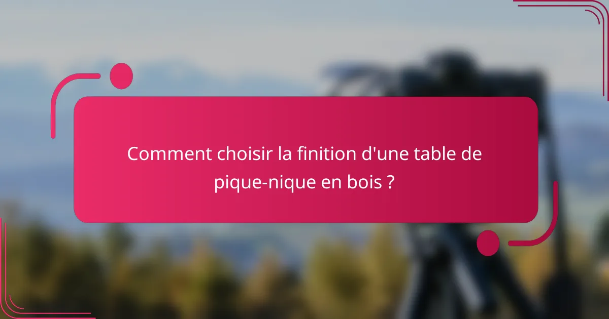 Comment choisir la finition d'une table de pique-nique en bois ?