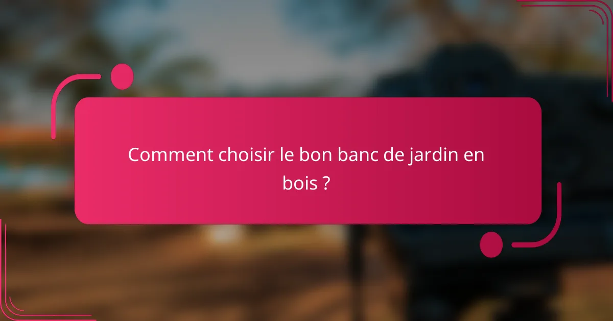 Comment choisir le bon banc de jardin en bois ?