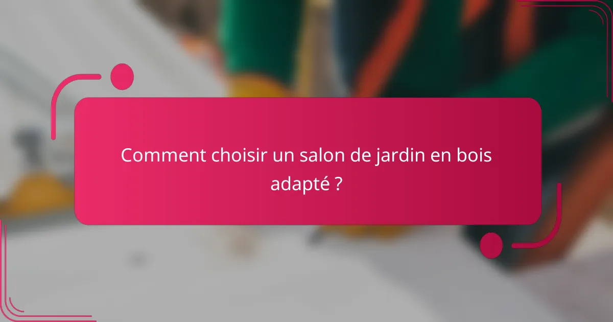 Comment choisir un salon de jardin en bois adapté ?
