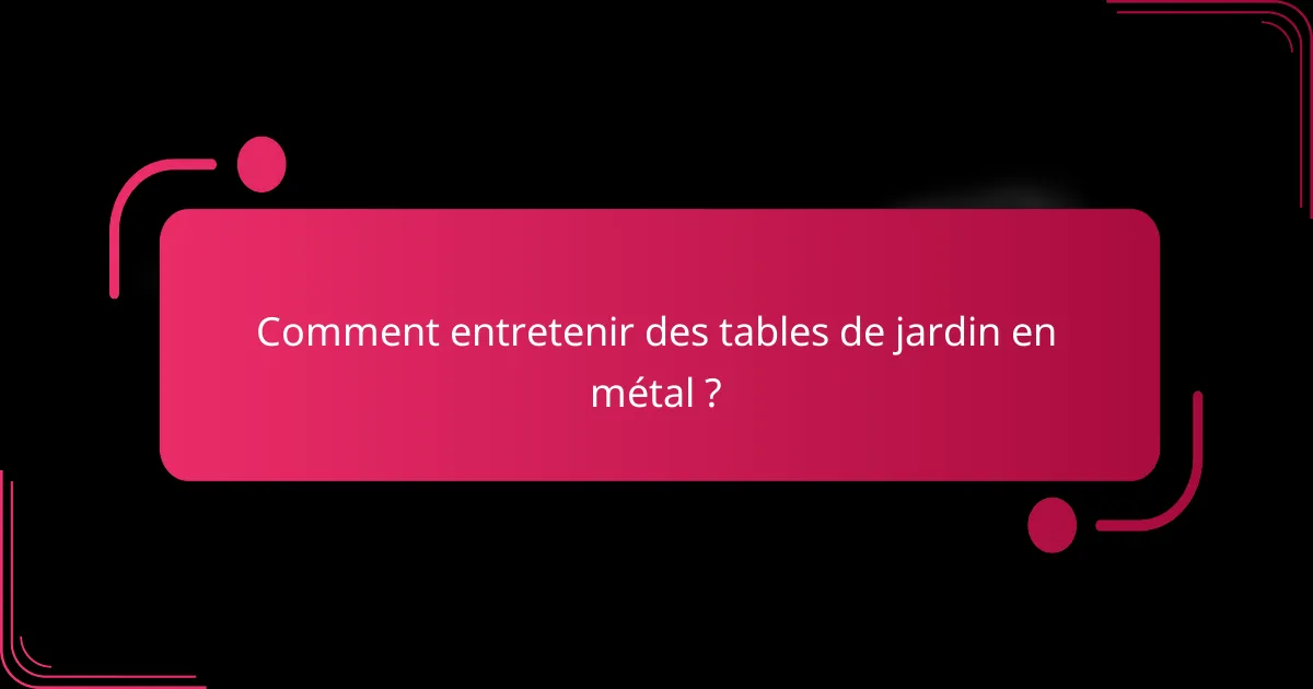 Comment entretenir des tables de jardin en métal ?