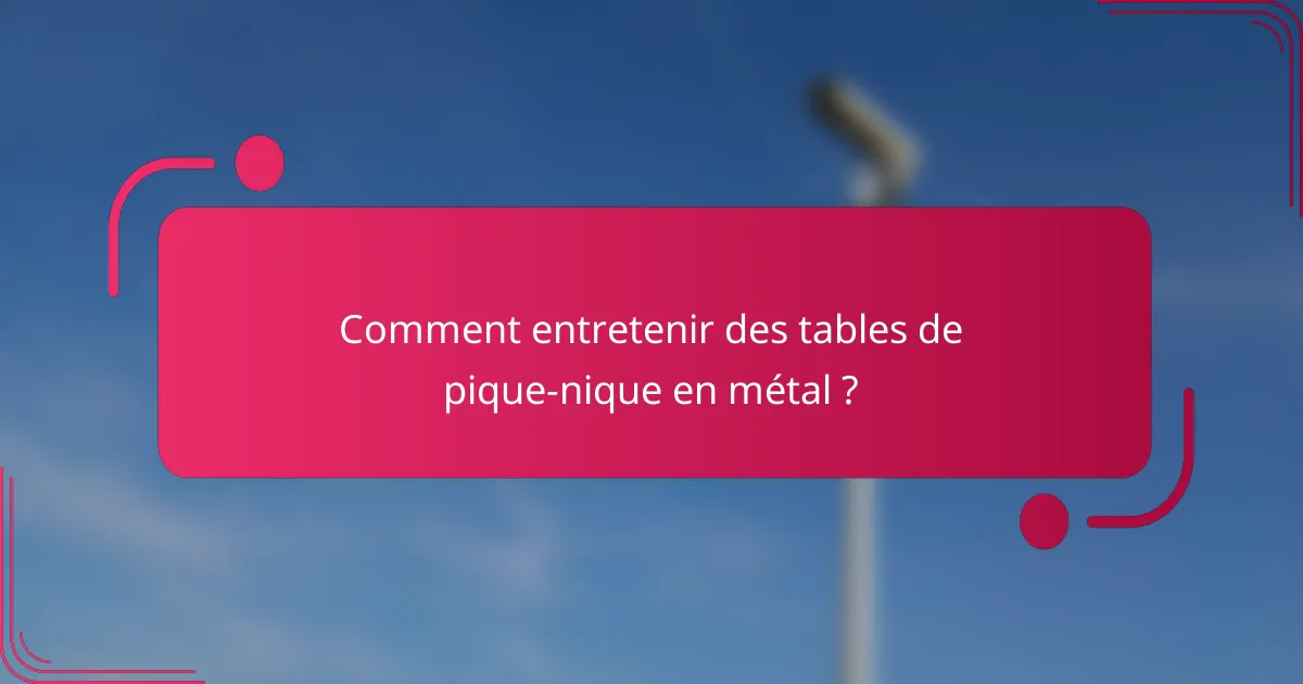 Comment entretenir des tables de pique-nique en métal ?