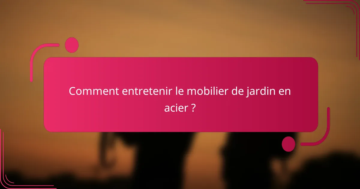 Comment entretenir le mobilier de jardin en acier ?