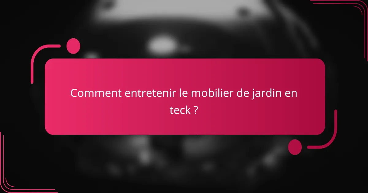 Comment entretenir le mobilier de jardin en teck ?