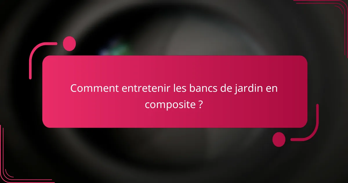 Comment entretenir les bancs de jardin en composite ?