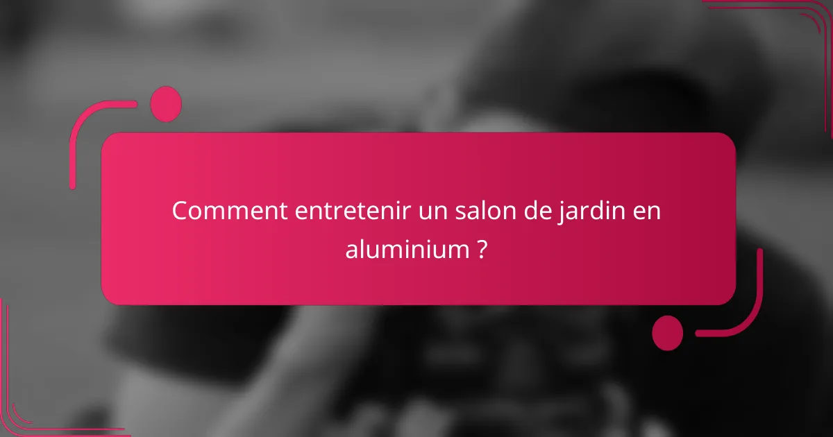 Comment entretenir un salon de jardin en aluminium ?