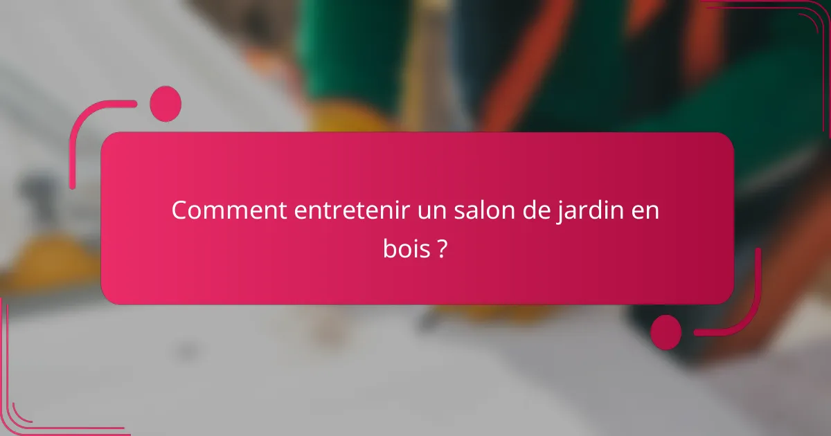 Comment entretenir un salon de jardin en bois ?