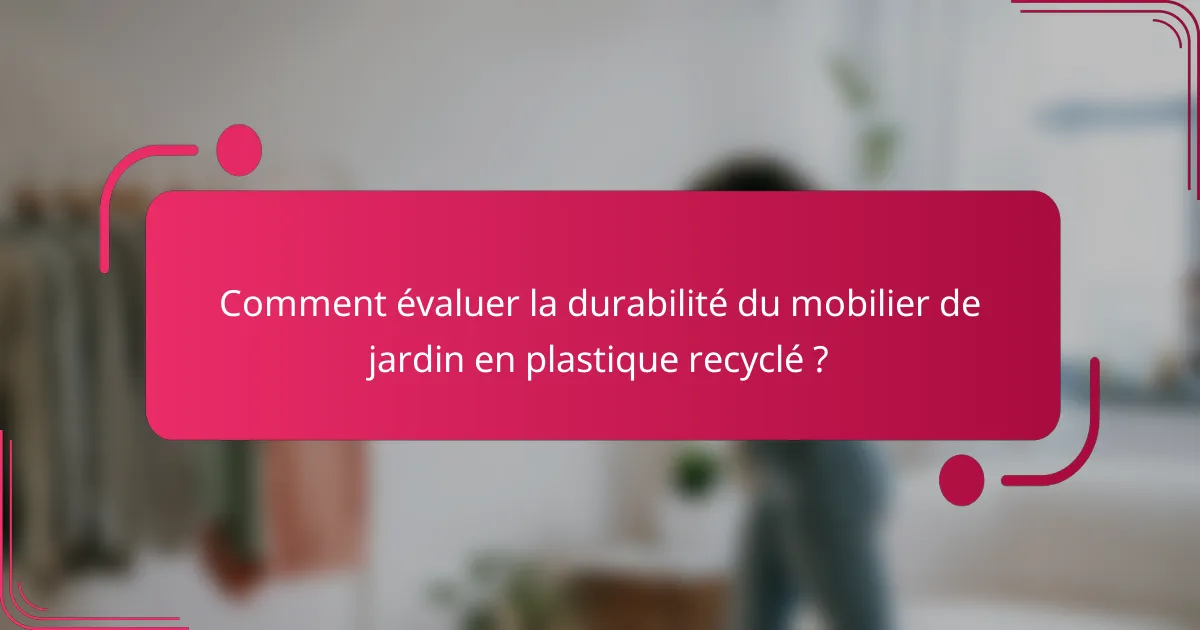 Comment évaluer la durabilité du mobilier de jardin en plastique recyclé ?