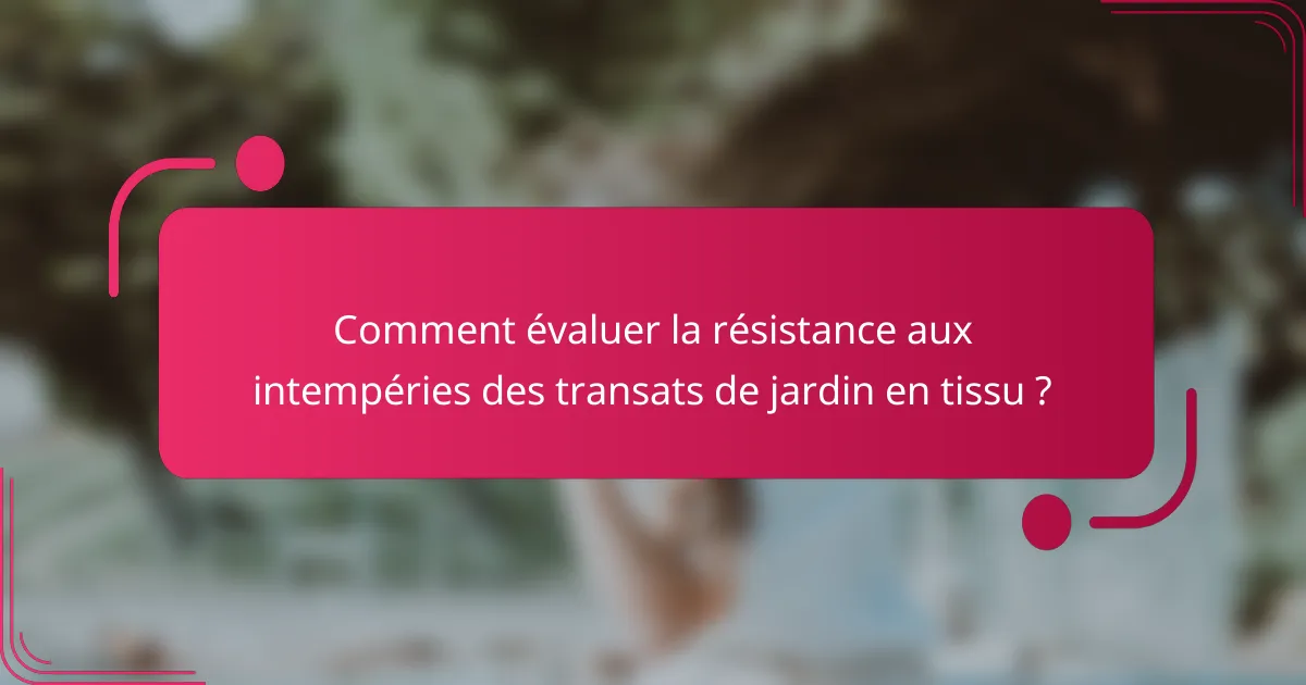 Comment évaluer la résistance aux intempéries des transats de jardin en tissu ?