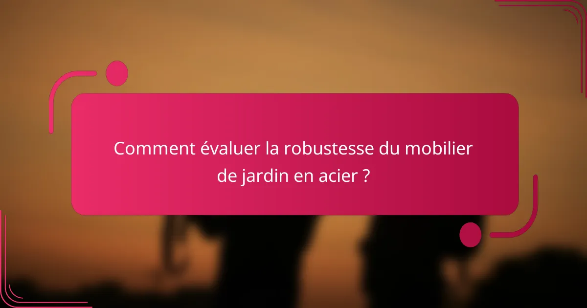 Comment évaluer la robustesse du mobilier de jardin en acier ?
