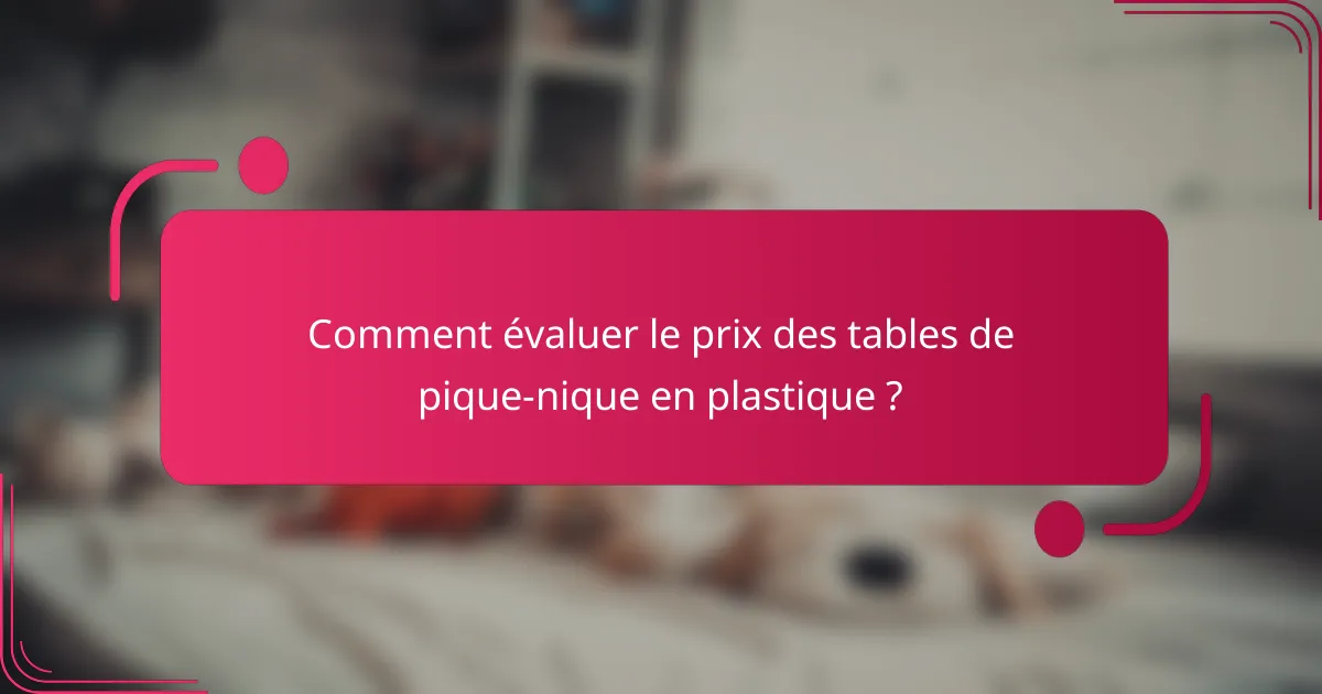 Comment évaluer le prix des tables de pique-nique en plastique ?