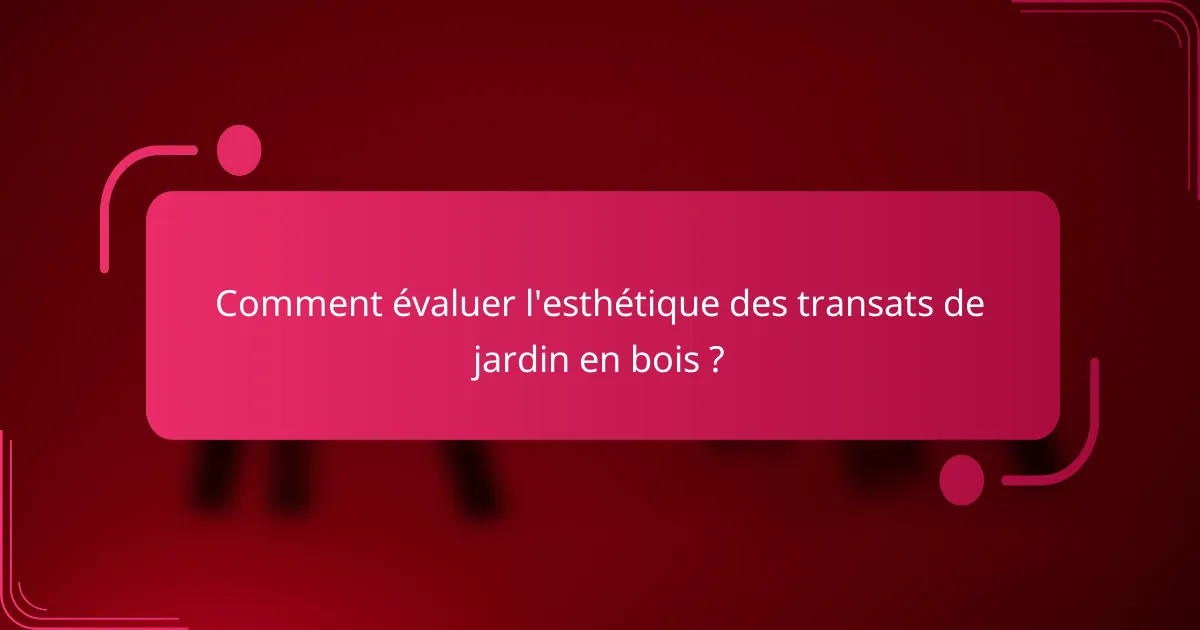 Comment évaluer l'esthétique des transats de jardin en bois ?
