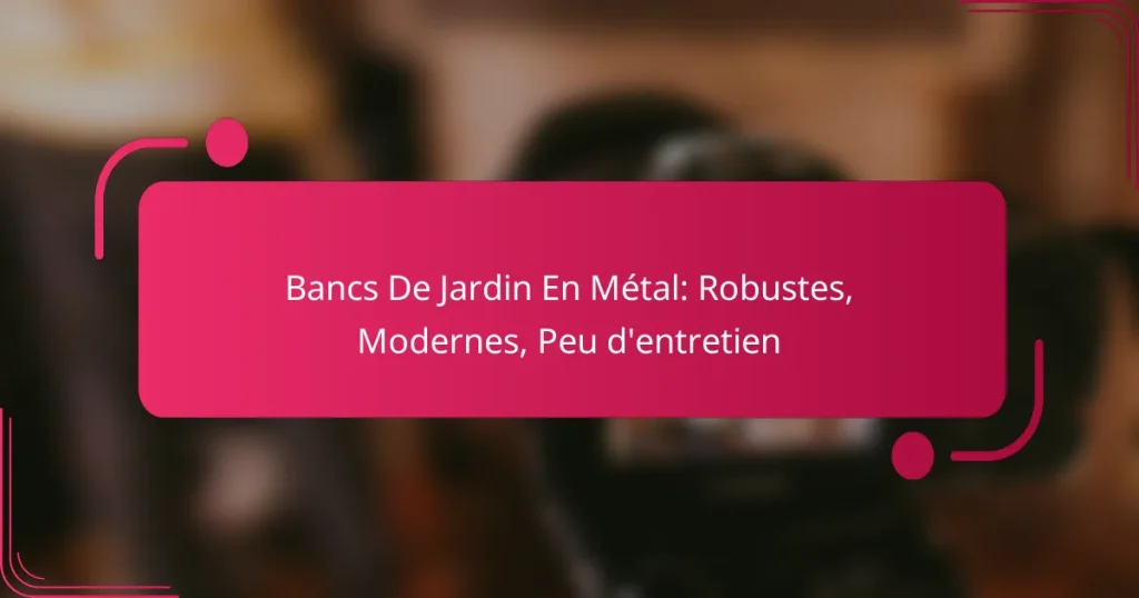 Bancs De Jardin En Métal: Robustes, Modernes, Peu d’entretien