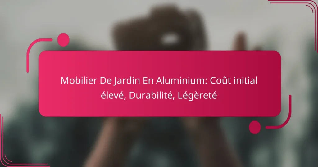 Mobilier De Jardin En Aluminium: Coût initial élevé, Durabilité, Légèreté