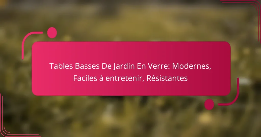 Tables Basses De Jardin En Verre: Modernes, Faciles à entretenir, Résistantes