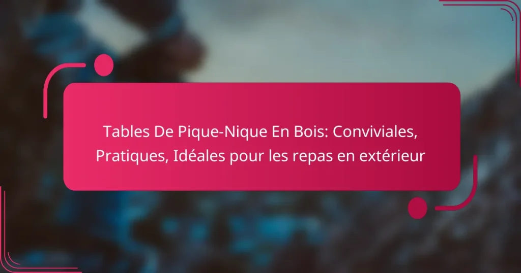 Tables De Pique-Nique En Bois: Conviviales, Pratiques, Idéales pour les repas en extérieur