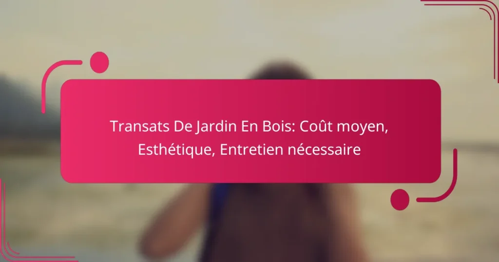 Transats De Jardin En Bois: Coût moyen, Esthétique, Entretien nécessaire