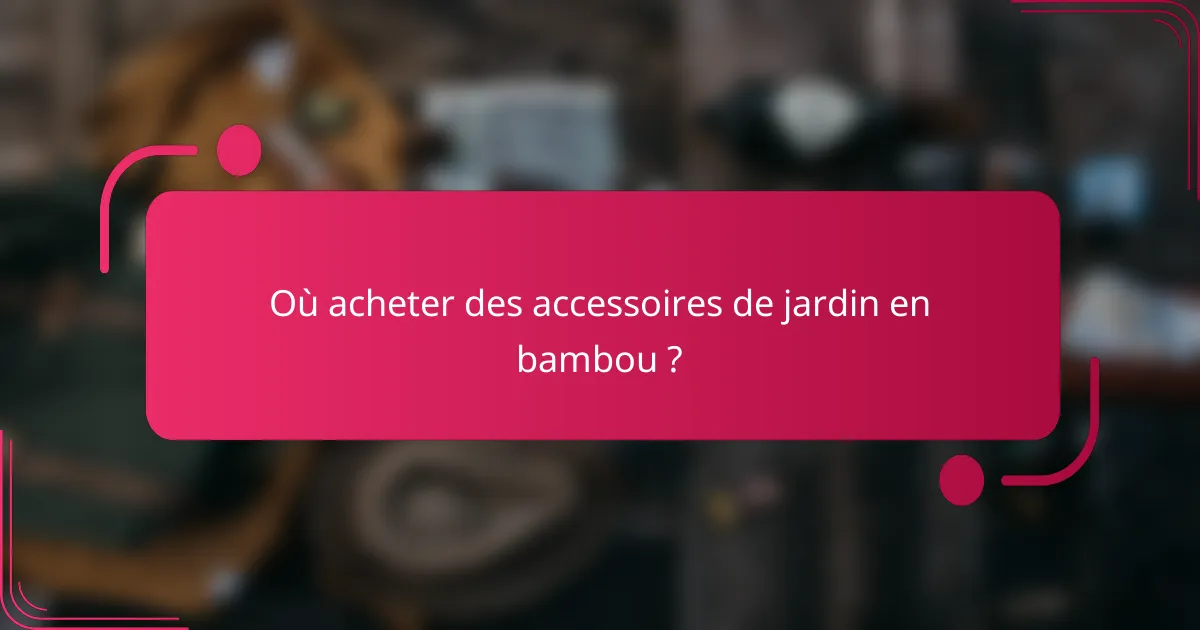 Où acheter des accessoires de jardin en bambou ?