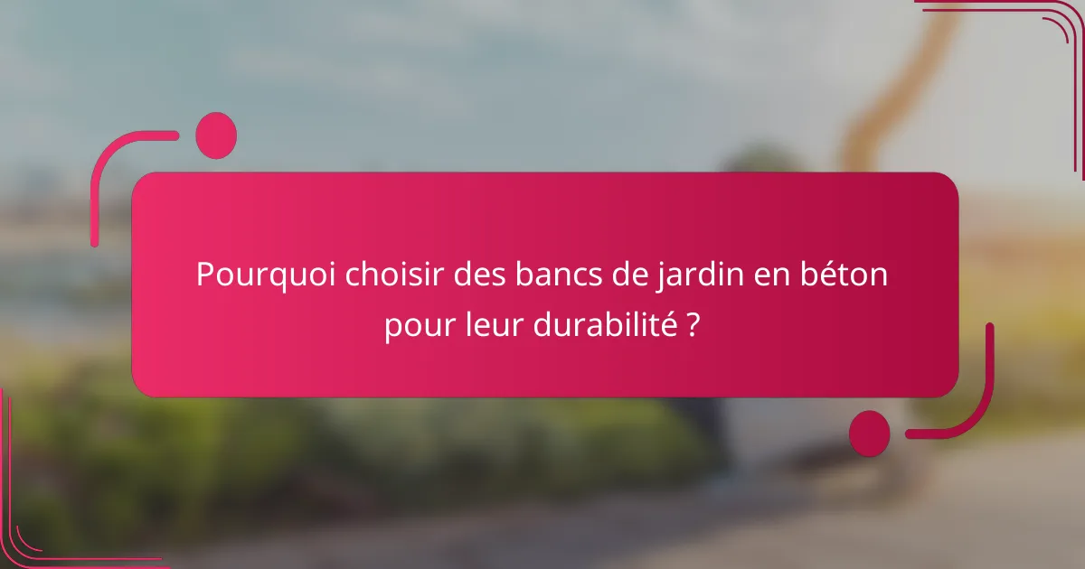 Pourquoi choisir des bancs de jardin en béton pour leur durabilité ?
