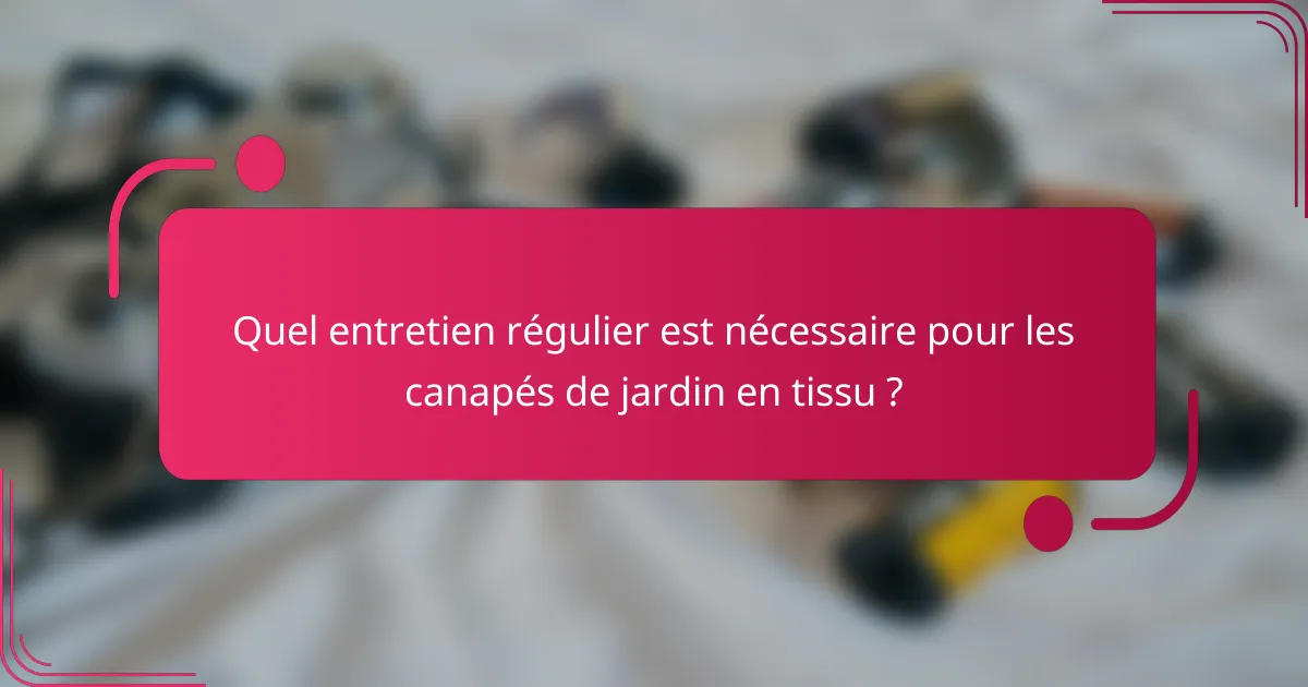 Quel entretien régulier est nécessaire pour les canapés de jardin en tissu ?