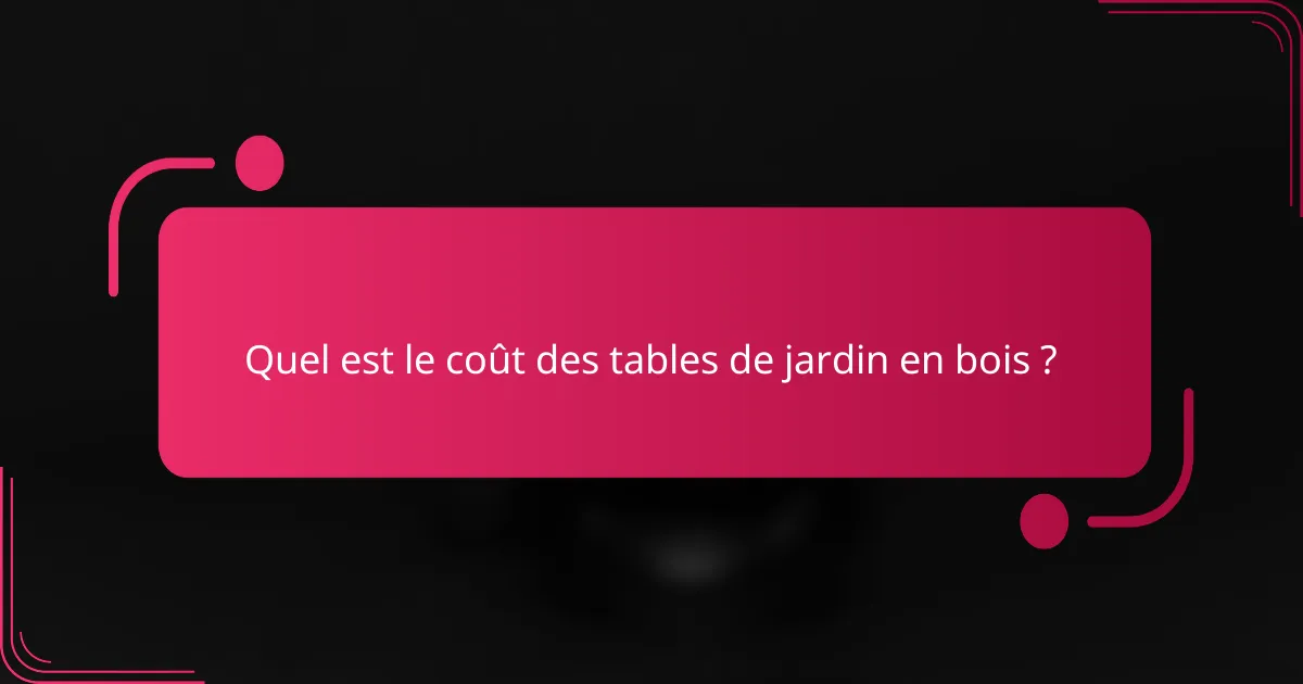 Quel est le coût des tables de jardin en bois ?