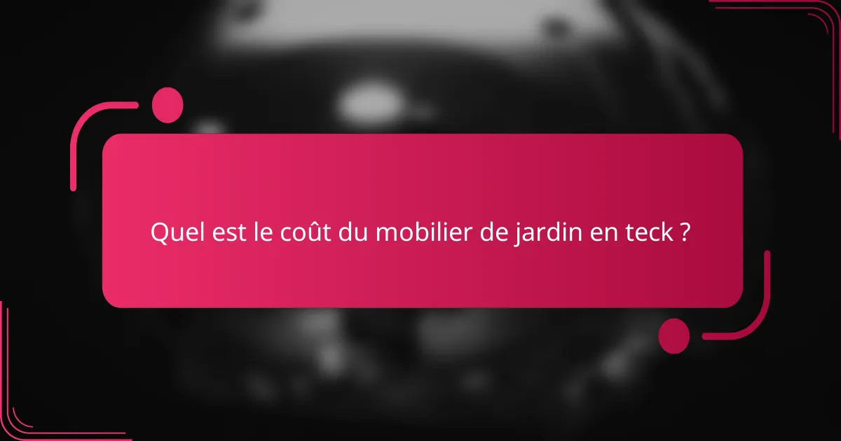 Quel est le coût du mobilier de jardin en teck ?