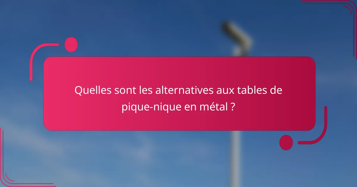 Quelles sont les alternatives aux tables de pique-nique en métal ?