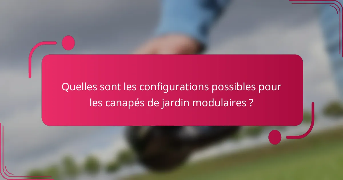 Quelles sont les configurations possibles pour les canapés de jardin modulaires ?