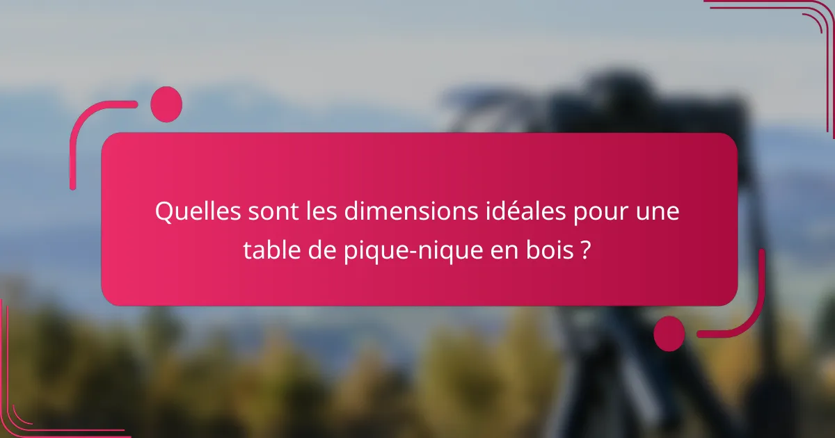 Quelles sont les dimensions idéales pour une table de pique-nique en bois ?