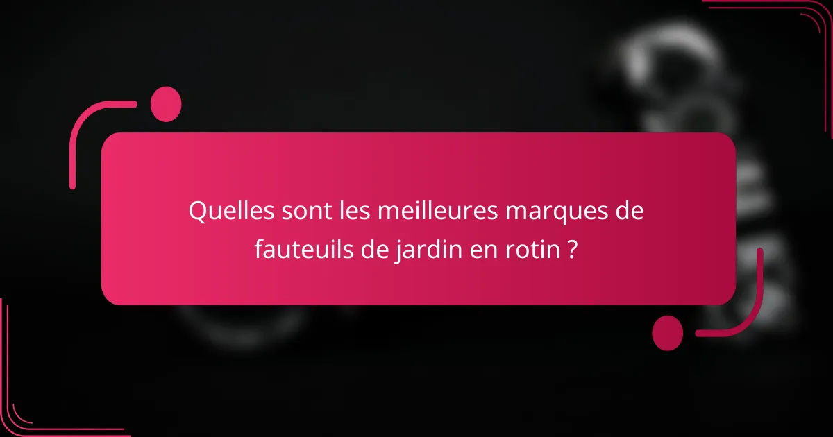 Quelles sont les meilleures marques de fauteuils de jardin en rotin ?