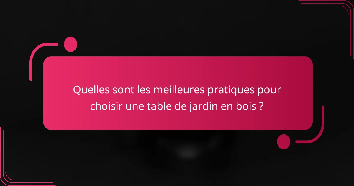 Quelles sont les meilleures pratiques pour choisir une table de jardin en bois ?