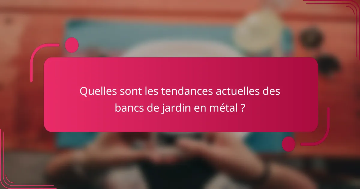 Quelles sont les tendances actuelles des bancs de jardin en métal ?