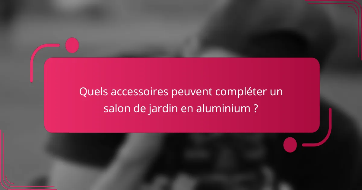 Quels accessoires peuvent compléter un salon de jardin en aluminium ?