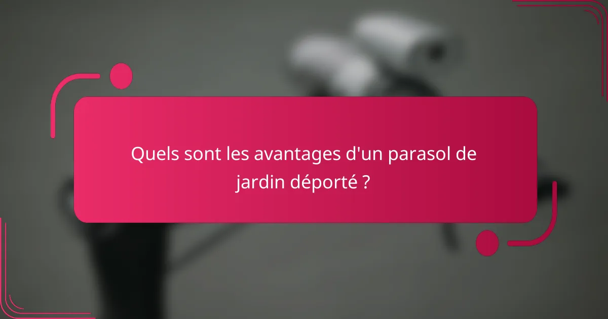 Quels sont les avantages d'un parasol de jardin déporté ?