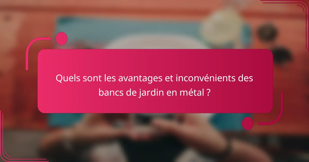 Quels sont les avantages et inconvénients des bancs de jardin en métal ?
