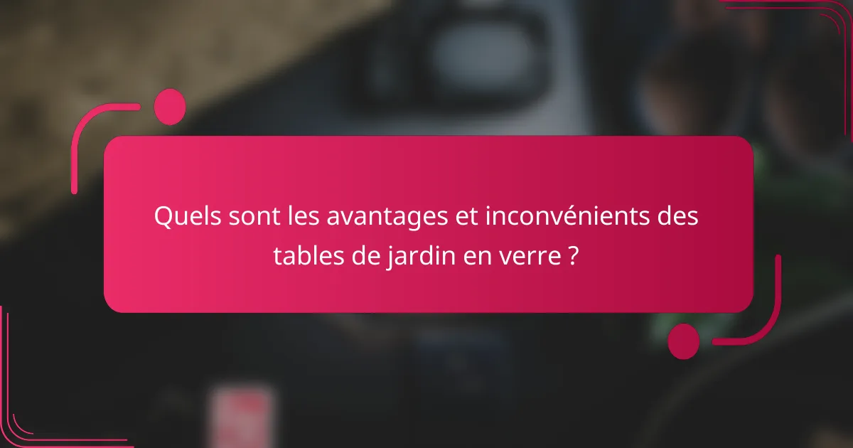 Quels sont les avantages et inconvénients des tables de jardin en verre ?
