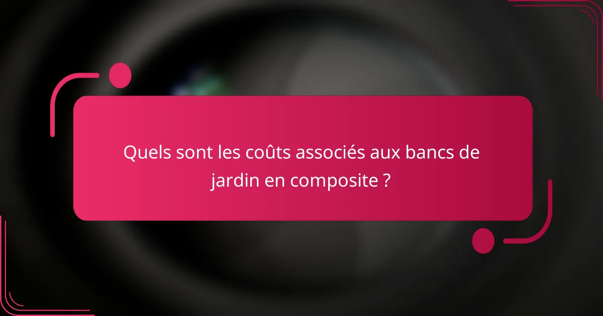 Quels sont les coûts associés aux bancs de jardin en composite ?