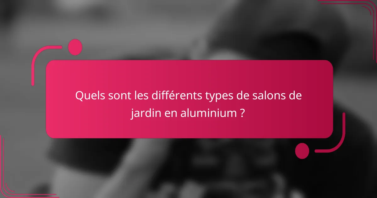 Quels sont les différents types de salons de jardin en aluminium ?
