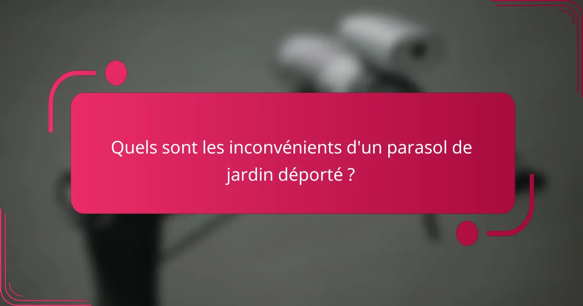 Quels sont les inconvénients d'un parasol de jardin déporté ?