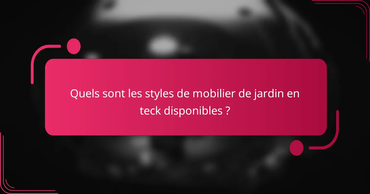 Quels sont les styles de mobilier de jardin en teck disponibles ?
