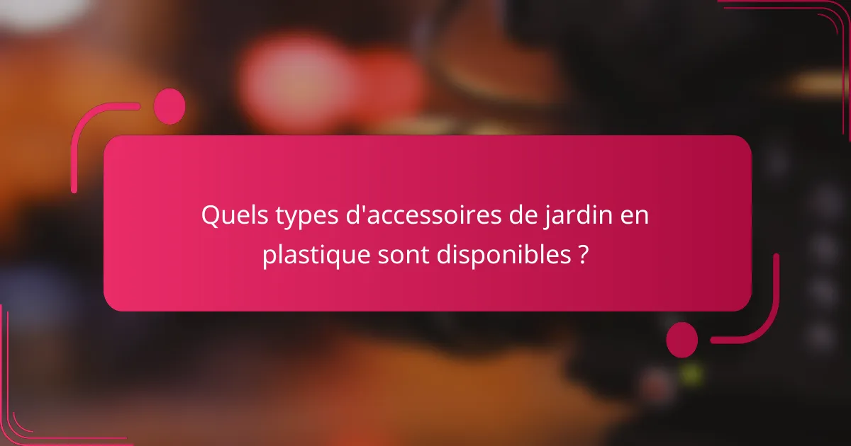 Quels types d'accessoires de jardin en plastique sont disponibles ?