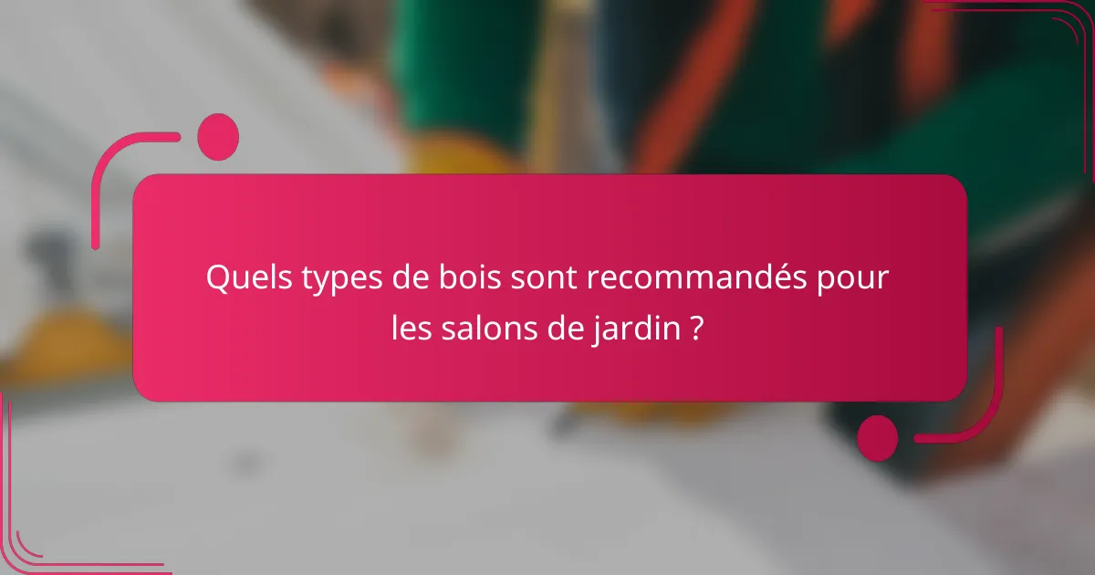 Quels types de bois sont recommandés pour les salons de jardin ?